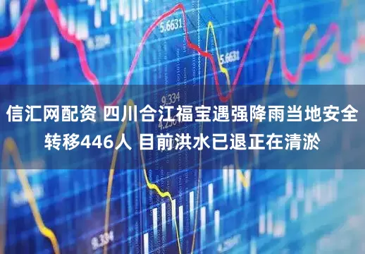 信汇网配资 四川合江福宝遇强降雨当地安全转移446人 目前洪水已退正在清淤