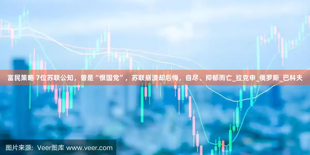 富民策略 7位苏联公知，曾是“恨国党”，苏联崩溃却后悔，自尽、抑郁而亡_拉克申_俄罗斯_巴科夫