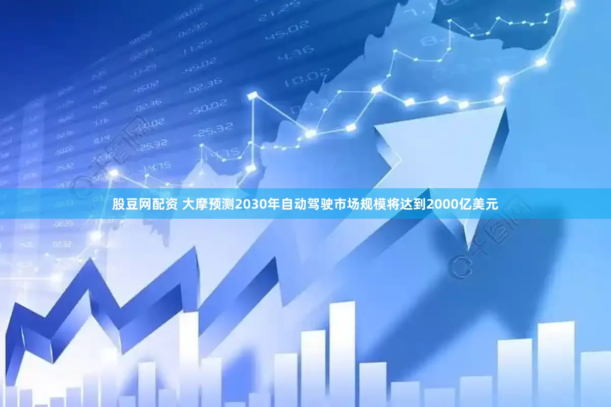 股豆网配资 大摩预测2030年自动驾驶市场规模将达到2000亿美元