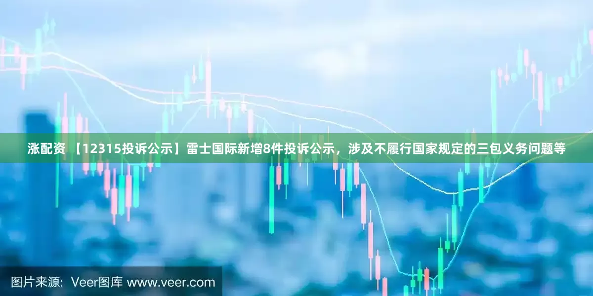涨配资 【12315投诉公示】雷士国际新增8件投诉公示，涉及不履行国家规定的三包义务问题等