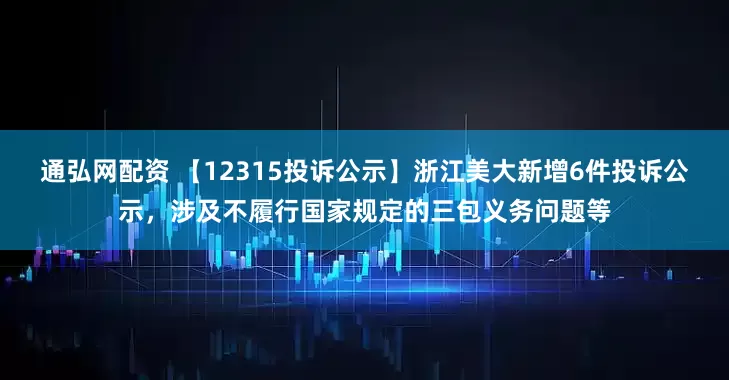 通弘网配资 【12315投诉公示】浙江美大新增6件投诉公示，涉及不履行国家规定的三包义务问题等