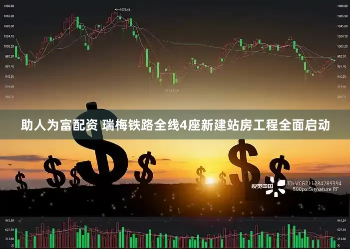 助人为富配资 瑞梅铁路全线4座新建站房工程全面启动