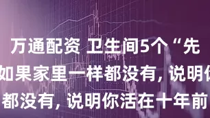 万通配资 卫生间5个“先进设计”, 如果家里一样都没有, 说明你活在十年前
