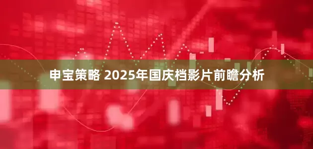 申宝策略 2025年国庆档影片前瞻分析