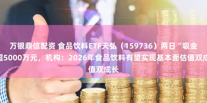 万银鼎信配资 食品饮料ETF天弘（159736）两日“吸金”超5000万元，机构：2026年食品饮料有望实现基本面估值双成长