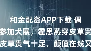 和金配资APP下载 偶遇杜江夫妇参加犬展，霍思燕穿皮草贵气十足，颜值在线又瘦又美