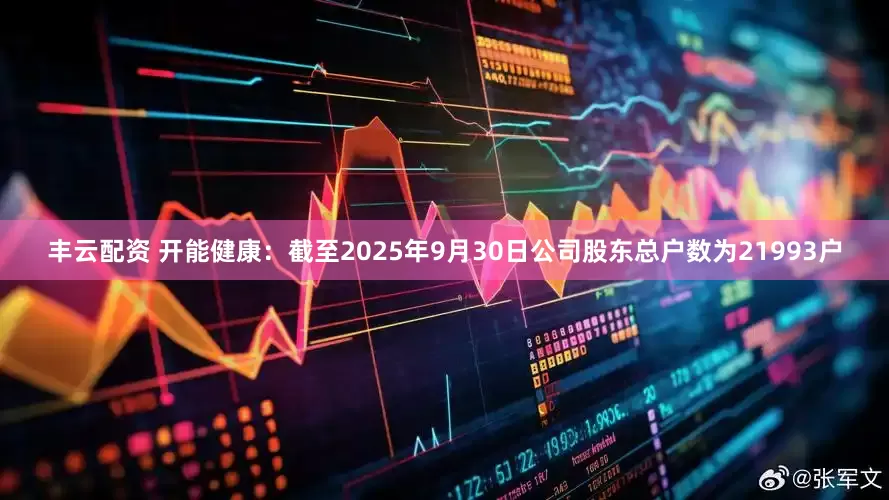 丰云配资 开能健康：截至2025年9月30日公司股东总户数为21993户
